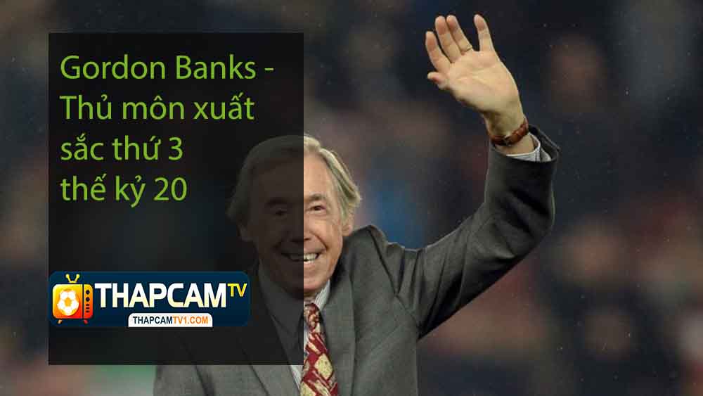 Gordon Banks – Thủ môn xuất sắc thứ 3 thế kỷ 20